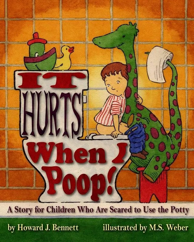 It Hurts When I Poop! A Story for Children Who Are Scared to Use the Potty by Howard J Bennett