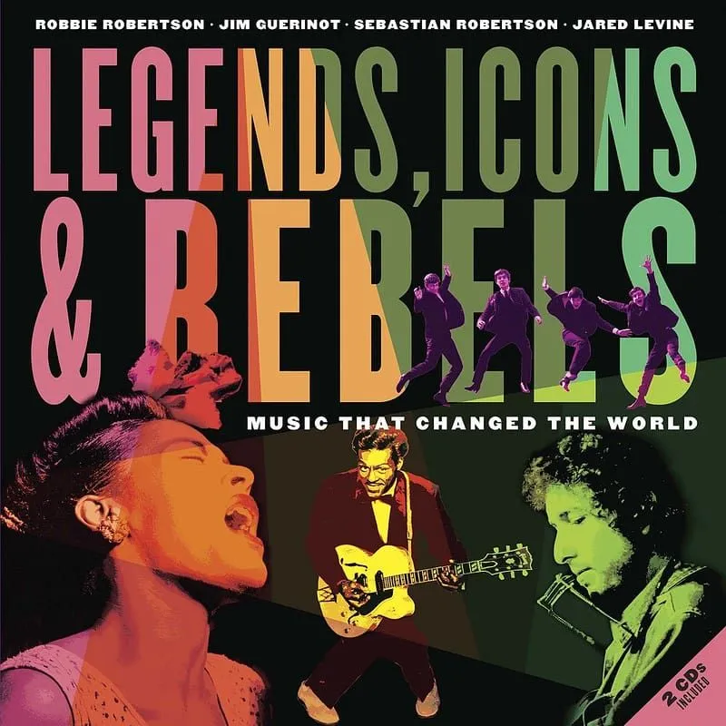 Cover of 'Legends, Icons & Rebels: Music That Changed the World' By Robbie Robertson, Jim Guerinot, Sebastian Robertson and Jared Levine.