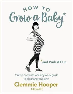 Cover of How To Grow A Baby And Push It Out: Your No-Nonsense Guide To Pregnancy And Birth.