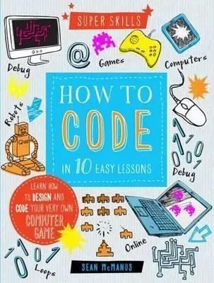 How to Code in 10 Easy Lessons By Sean McManus.