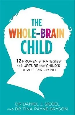 The Whole Brain Child: 12 Proven Strategies To Nurture Your Child's Developing Mind, by Dr Tina Payne Bryson and Dr Daniel Siegel - Waterstones.