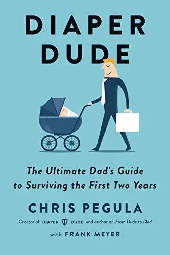 Diaper Dude: The Ultimate Dad's Guide to Surviving the First Two Years, by Chris Pegula and Frank Meyer - Amazon.