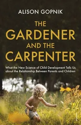 The Gardener and the Carpenter: What the New Science Of Child Development Tells Us About the Relationship Between Parents And Children, by Alison Gopnik - Waterstones‍.